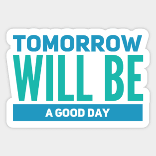 Tomorrow will be a good day Sticker